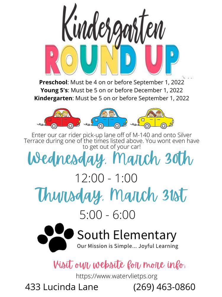 A photo of a flyer announcing Kindergarten Roundup for children to attend Preschool, Young 5's, or Kindergarten . The Round up is a drive through event to be held Wednesday, March 30th, 12:00 - 1:00 and Thursday, March 31st, 5:00 - 6:00 at South Elementary School, 433 Lucinda Lane. The phone number is 269-463-0860.