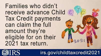 A graphic with a child's drawing of a mother and son and the text, "Families who didn't receive advance Child Tax Credit payments can claim the full amount they're eligible for on their 2021 tax return.  IRS,.  irs.gov/childtaxcredit2021